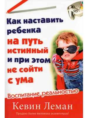 Как наставить ребенка на путь истинный и при этом не сойти с ума