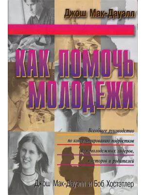 Как помочь молодежи. Всеобщее руководство. - Джош Мак-Дауэлл, Хотите знать с чем сейчас сталкивается молодежь, проповедник Джош Мак