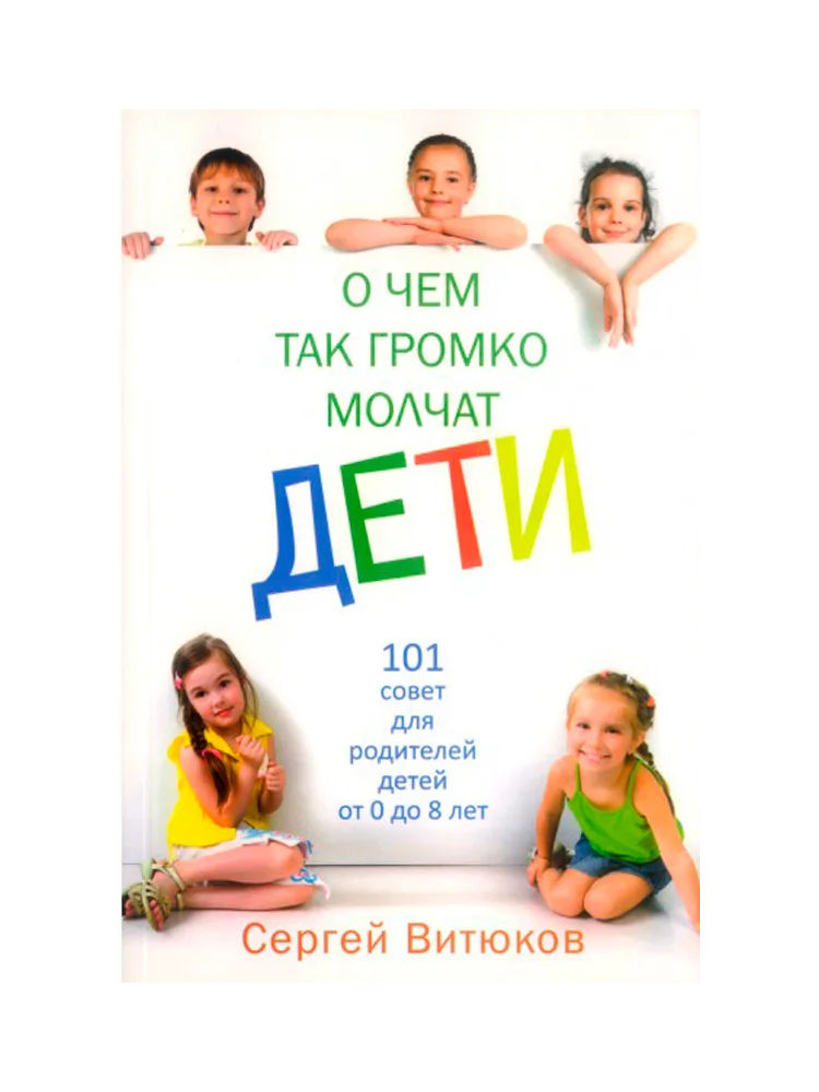 О чем так громко молчат дети. 101 совет для родителей детей от 0 до 8 лет