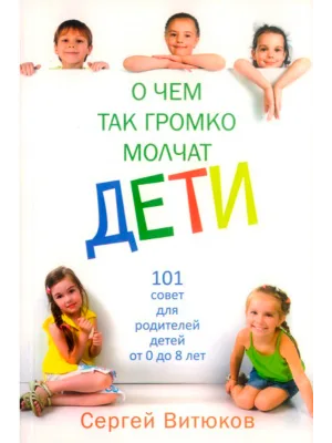 О чем так громко молчат дети. 101 совет для родителей детей от 0 до 8 лет